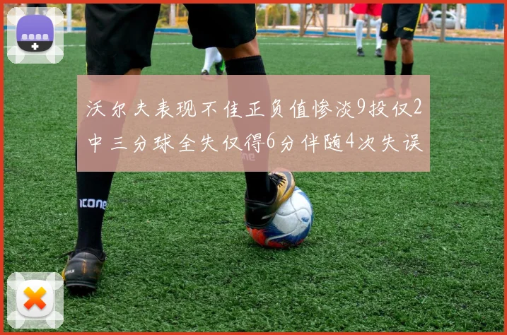 沃尔夫表现不佳正负值惨淡9投仅2中三分球全失仅得6分伴随4次失误