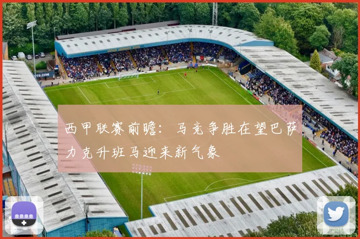 西甲联赛前瞻：马竞争胜在望巴萨力克升班马迎来新气象