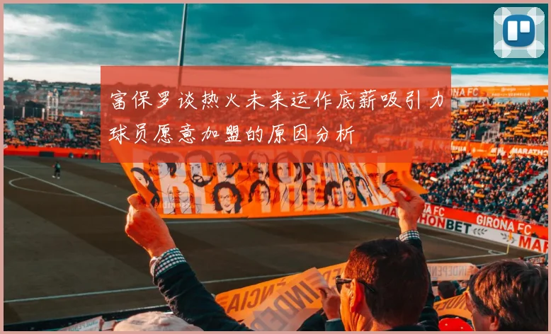 富保罗谈热火未来运作底薪吸引力球员愿意加盟的原因分析