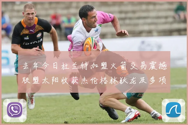 去年今日杜兰特加盟火箭交易震撼联盟太阳收获杰伦格林狄龙及多项选秀权