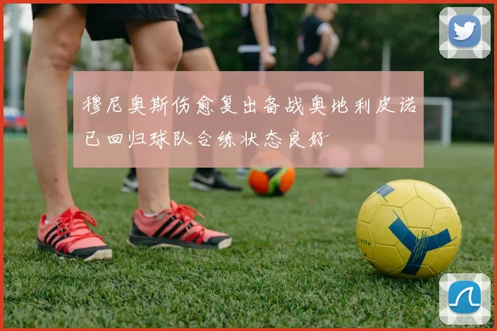 穆尼奥斯伤愈复出备战奥地利皮诺已回归球队合练状态良好