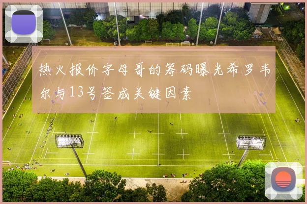 热火报价字母哥的筹码曝光希罗韦尔与13号签成关键因素