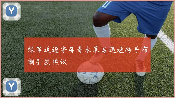 绿军追逐字母哥未果后迅速转手布朗引发热议