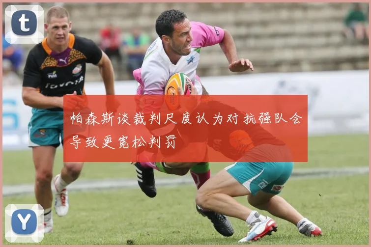 帕森斯谈裁判尺度认为对抗强队会导致更宽松判罚